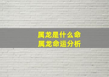 属龙是什么命 属龙命运分析